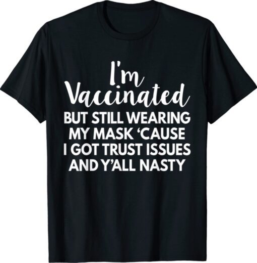 I'm Vaccinated But Still Wearing My Mask Y'all Nasty Funny Shirt