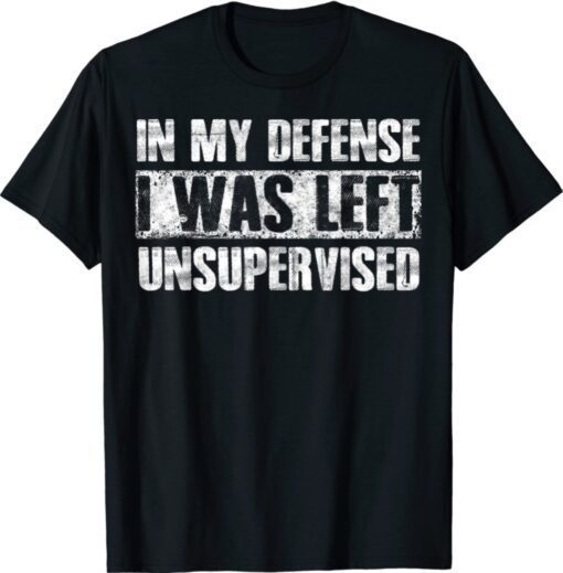 In My Defense I Was Left Unsupervised Funny Shirt