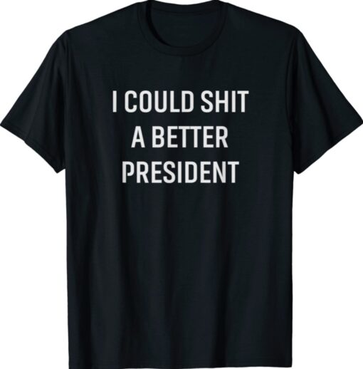 I Could Shit A Better President Shirt