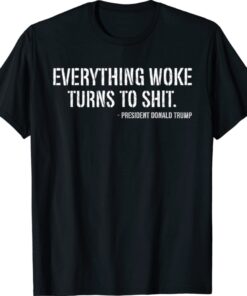 Trump Everything Woke Turns To Shit Quote Shirt