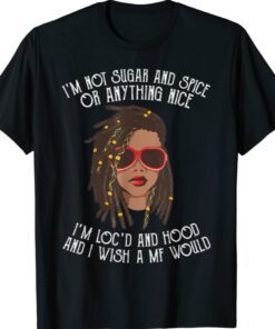 I'm Not Sugar And Spice Or Anything Nice I'm Loc'd And Hood Shirt