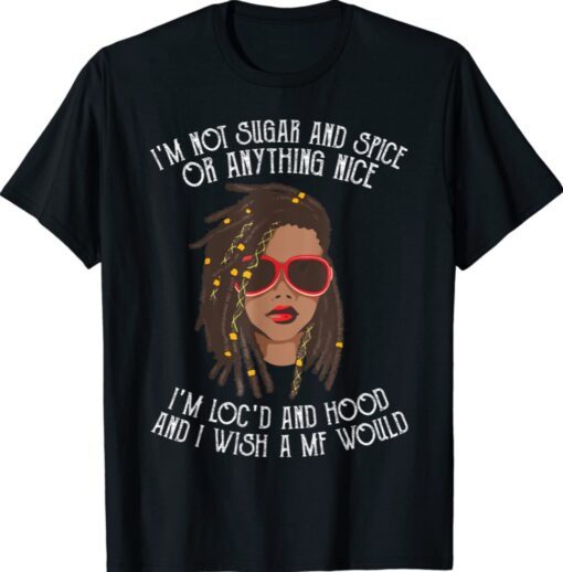 I'm Not Sugar And Spice Or Anything Nice I'm Loc'd And Hood Shirt