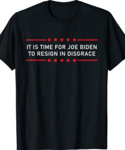 It Is Time For Joe Biden To Resign In Disgrace Anti Biden Shirt