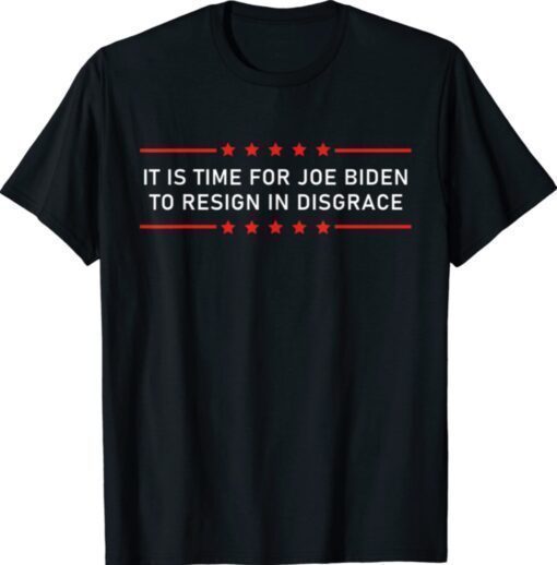 It Is Time For Joe Biden To Resign In Disgrace Anti Biden Shirt