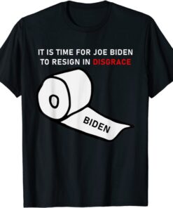 It Is Time For Joe Biden To Resign In Disgrace Shirt