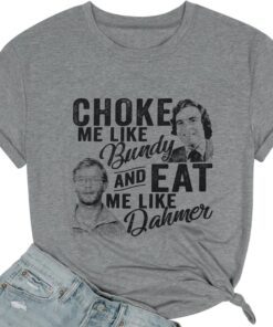 Choke Me Like Bundy Eat Me Like Dahmer Horror Movie Shirt