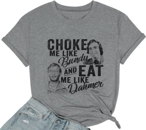 Choke Me Like Bundy Eat Me Like Dahmer Horror Movie Shirt