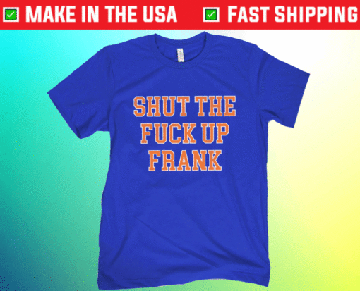 Shut The F Up Frank Shirt