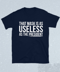 That mask is as useless as the president shirt