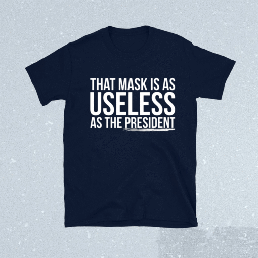 That mask is as useless as the president shirt