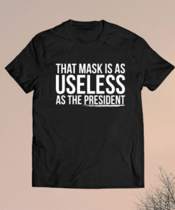 That mask is as useless as the president shirt