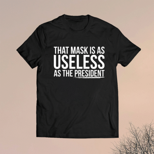 That mask is as useless as the president shirt