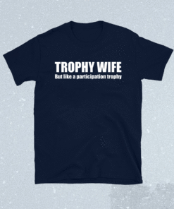 Trophy Wife But Like A Participation Trophy T-Shirt