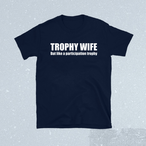 Trophy Wife But Like A Participation Trophy T-Shirt