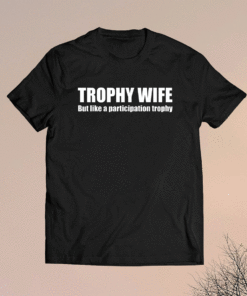 Trophy Wife But Like A Participation Trophy T-Shirt