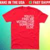 You'll Find Me Voting for Someone Else Shirt