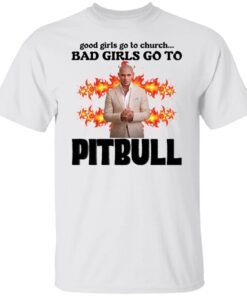 Good girls go to church bad girls go to Pitbull shirt