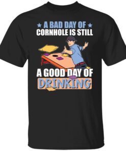 A bad day of cornhole is still a good day of drinking shirt