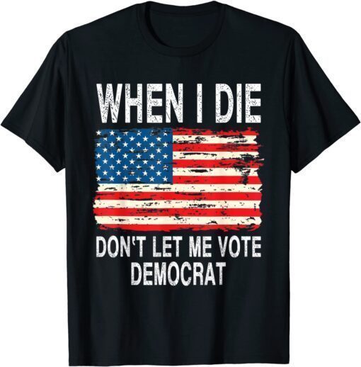 Classic When I Die Don't Let Me Vote Democrat Flag 4th Of July T-Shirt