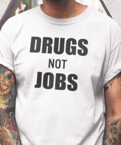 Drugs Not Jobs Shirt