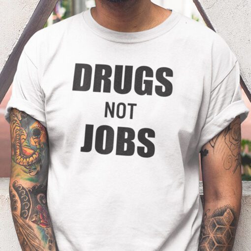 Drugs Not Jobs Shirt