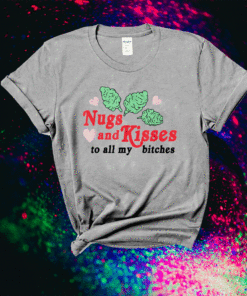 Nugs And Kisses To All My Bitches Shirt