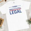 Think While It's Still Legal Shirt Think While It's Still Legal TShirt Trendy Political Shirt