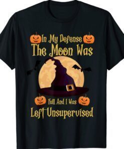 In My Defense The Moon Was Full And I Was Left Unsupervised Shirt