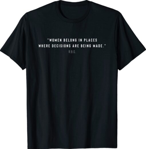 Women Belong In Places Where Decisions Are Being Made Shirt