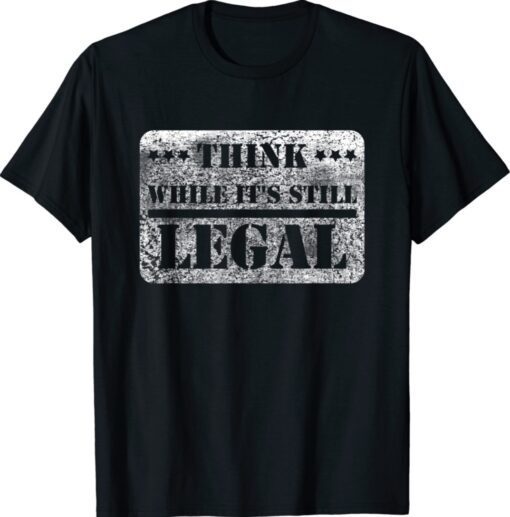 Think While It's Still Legal Army Statement Political Shirt