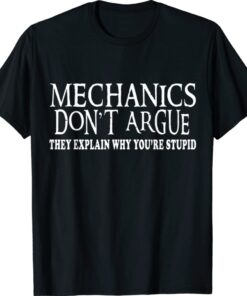 Mechanics Don't Argue They Explain Why You're Stupid Shirt