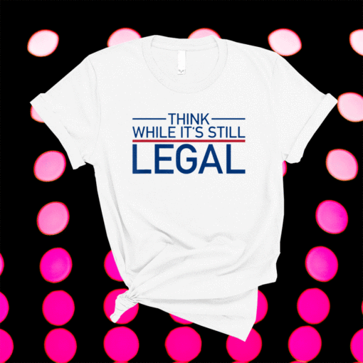 Think While Its Still Legal Freedom Shirt