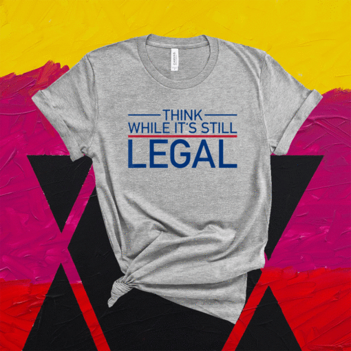 Think While Its Still Legal Freedom Shirt