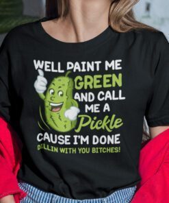 Well Paint Me Green And Call Me A Pickle Bitches Shirt