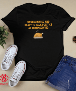 Unvaccinated And Ready To Talk Politics At Thanksgiving Shirt