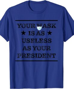 T-Shirt Mask is as useless and your president 2021