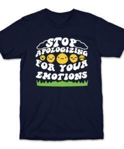 STOP APOLOGIZING FOR YOUR EMOTIONS SHIRT