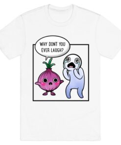WHY DON'T YOU EVER LAUGH SHIRT