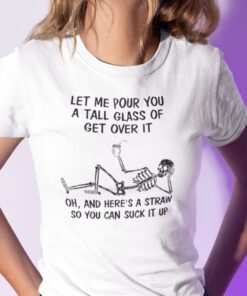 Funny Let Me Pour You A Tall Glass Of Get Over It Shirt Skeleton