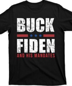 Buck Fiden and His Mandates Anti Joe Biden President Shirt