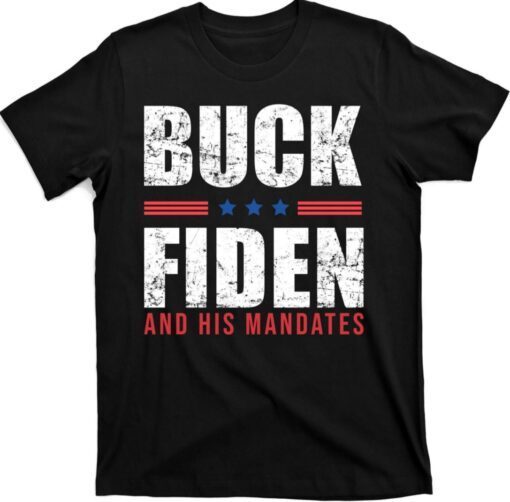 Buck Fiden and His Mandates Anti Joe Biden President Shirt