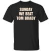 Sunday we beat Tom brady Shirt