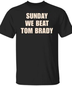 Sunday we beat Tom brady Shirt