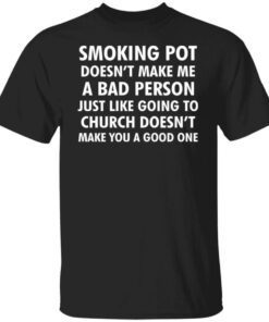 Smoking pot doesn’t make me a bad person shirt