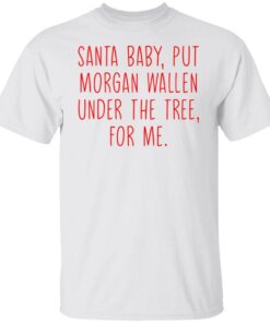 Santa baby but morgan wallen under the tree for me shirt