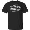 And i try my best to make sure no one else feels it shirt