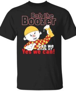 Bob the boozer can we drink it yes we can shirt