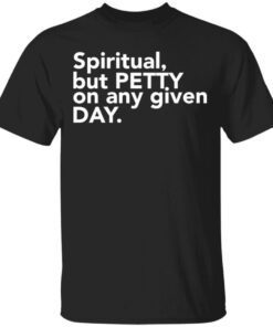 Spiritual but petty on any given day shirt