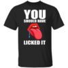 You should have licked it shirt