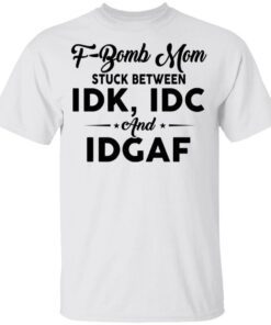 F-bomb Mom Stuck Between Idk Idc And Idgaf T-Shirt
